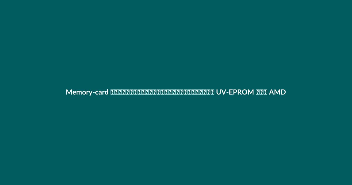 Memory-card ความเร็วสูงพิเศษที่สร้างจาก UV-EPROM ของ AMD